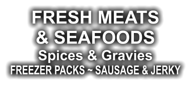 FRESH MEATS & SEAFOODS Spices & Gravies FREEZER PACKS ~ SAUSAGE & JERKY