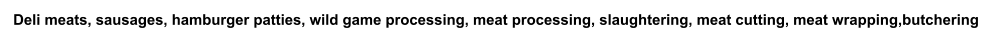 Deli meats, sausages, hamburger patties, wild game processing, meat processing, slaughtering, meat cutting, meat wrapping,butchering